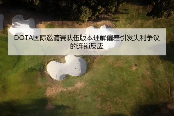 DOTA国际邀请赛队伍版本理解偏差引发失利争议的连锁反应