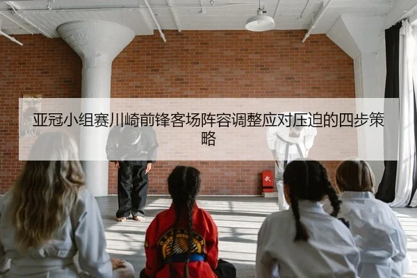 亚冠小组赛川崎前锋客场阵容调整应对压迫的四步策略